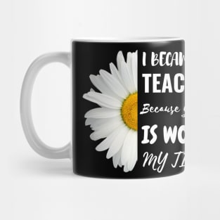 I Became A Teacher Because Your Life Is Worth My Time Mug